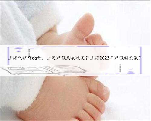 上海代孕群qq号，上海产假天数规定？上海2022年产假新政策？