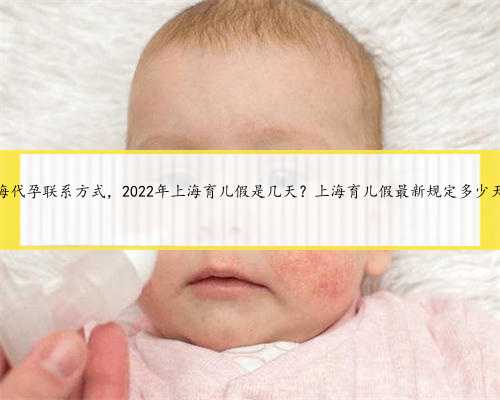 上海代孕联系方式，2022年上海育儿假是几天？上海育儿假最新规定多少天？