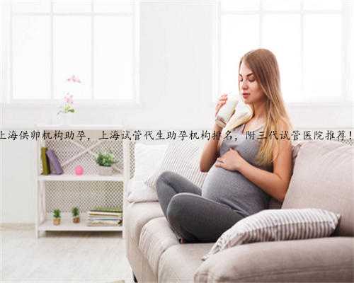 上海供卵机构助孕，上海试管代生助孕机构排名，附三代试管医院推荐！