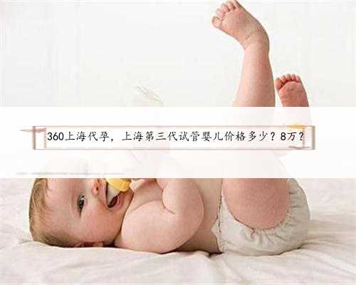 360上海代孕，上海第三代试管婴儿价格多少？8万？