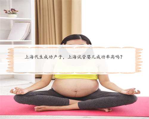 上海代生成功产子，上海试管婴儿成功率高吗？