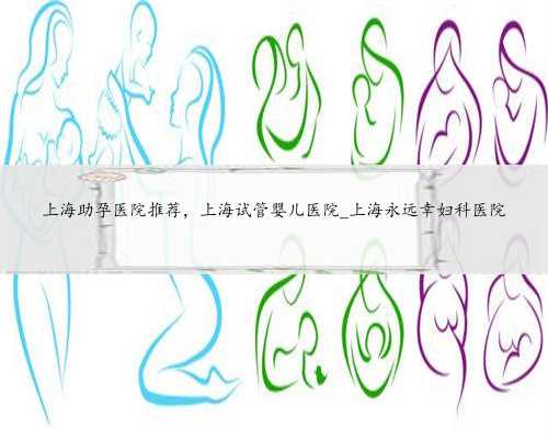 上海助孕医院推荐，上海试管婴儿医院_上海永远幸妇科医院