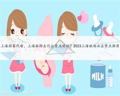 上海招募代母，上海旅游去什么景点好玩？2023上海旅游必去景点推荐