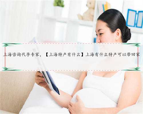 上海咨询代孕专家，【上海特产有什么】上海有什么特产可以带回家