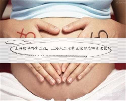 上海助孕哪家正规，上海人工授精医院排名哪家比较好