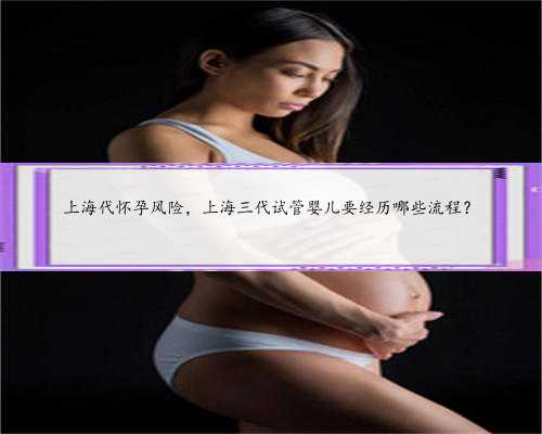 上海代怀孕风险，上海三代试管婴儿要经历哪些流程？