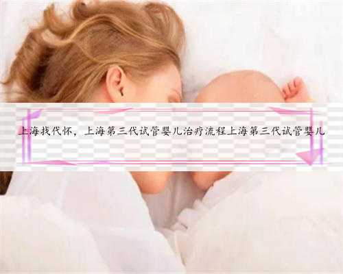 上海找代怀，上海第三代试管婴儿治疗流程上海第三代试管婴儿