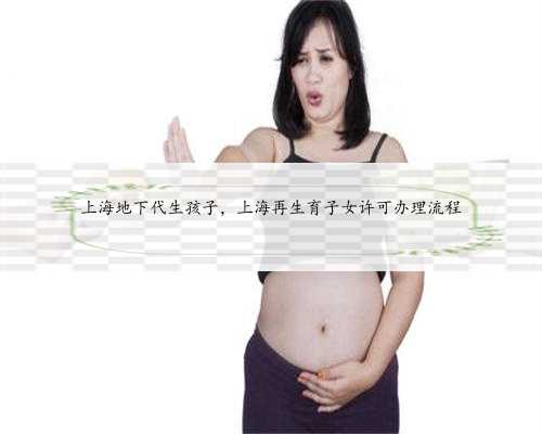 上海地下代生孩子，上海再生育子女许可办理流程