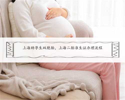 上海助孕生双胞胎，上海二胎准生证办理流程