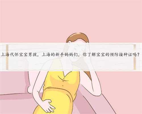 上海代怀宝宝男孩，上海的新手妈妈们，你了解宝宝的预防接种证吗？
