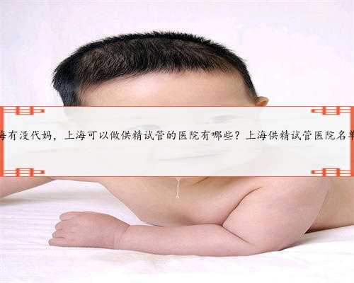上海有没代妈，上海可以做供精试管的医院有哪些？上海供精试管医院名单！