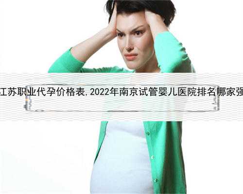 代孕合法吗法律上，怎么找江苏职业代孕价格表,2022年南京试管婴儿医院排名哪
