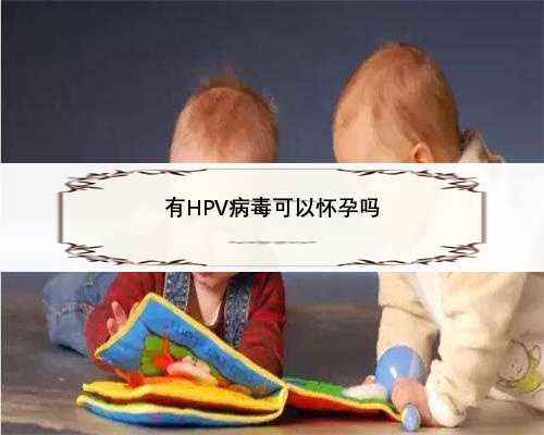 有HPV病毒可以怀孕吗