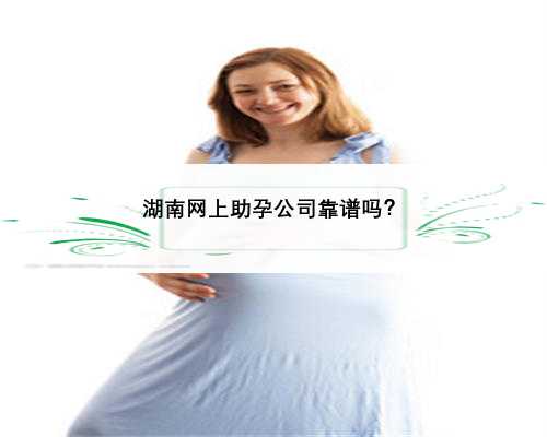 湖南网上助孕公司靠谱吗？